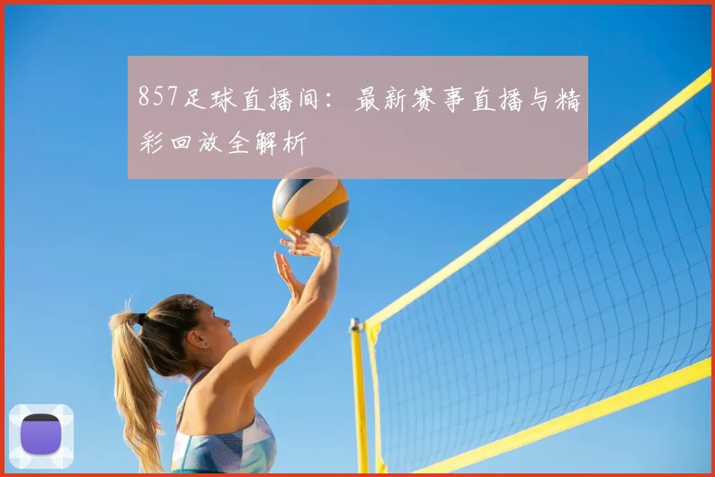 857足球直播间：最新赛事直播与精彩回放全解析