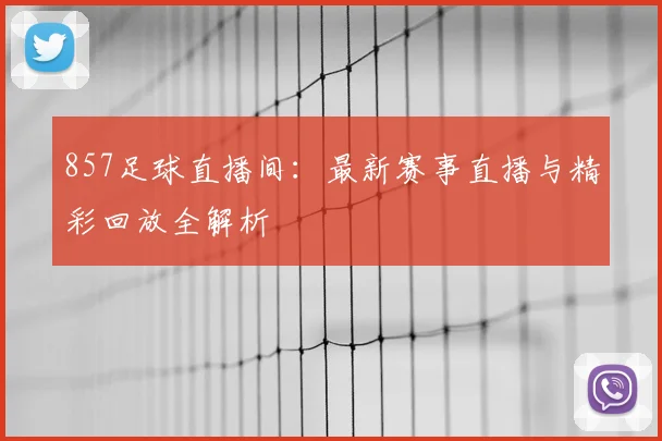 857足球直播间：最新赛事直播与精彩回放全解析